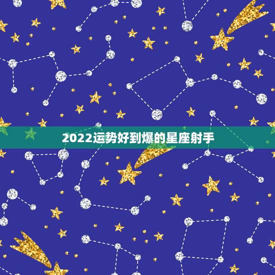 2022运势好到爆的星座射手,射手座下半年太可怕了 2022运势好到爆的星座射手,射手座下半年太可怕了