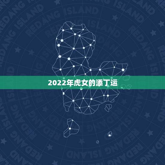 2022年虎女的添丁运,2021年86年虎有添丁之喜吗 2022年虎女的添丁运,2021年86年虎有添丁之喜吗