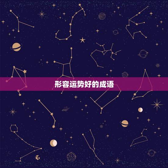 形容运势好的成语,形容运气好的成语 形容运势好的成语,形容运气好的成语
