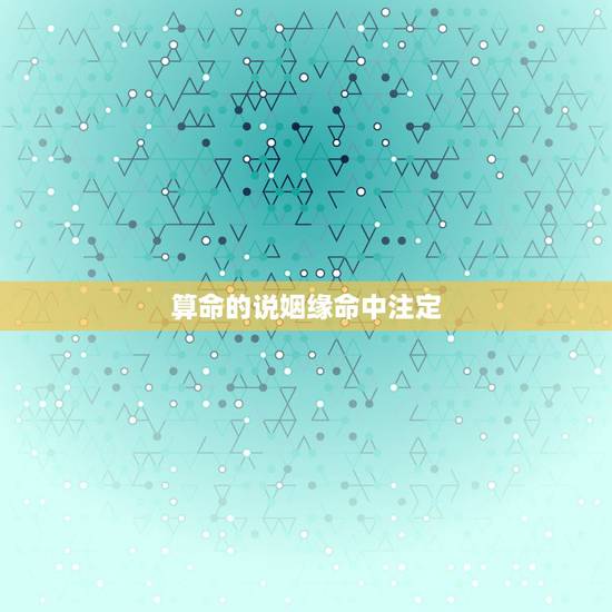 算命的说姻缘命中注定,算命先生说婚姻是命中注定 是不是真的 算命的说姻缘命中注定,算命先生说婚姻是命中注定 是不是真的