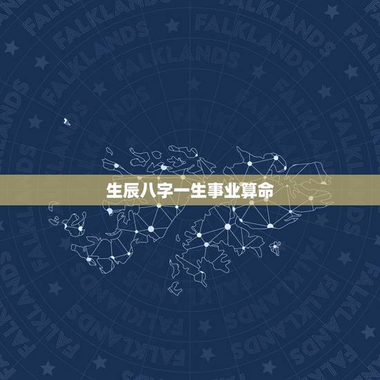 生辰八字一生事业算命，算命免费+生辰八字事业