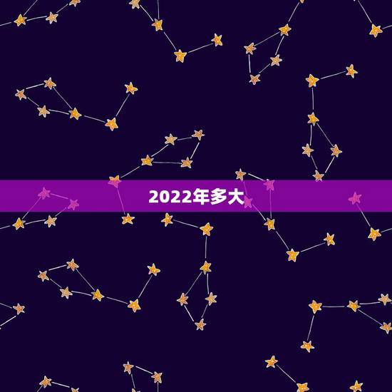 2022年多大，2022年龄对照表