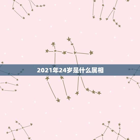 2021年24岁是什么属相，24岁属什么？
