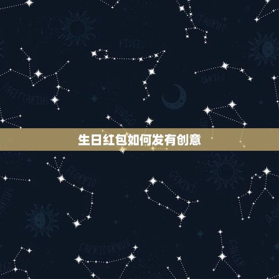 生日红包如何发有创意 过生日怎么发红包创意 生日红包如何发有创意 过生日怎么发红包创意