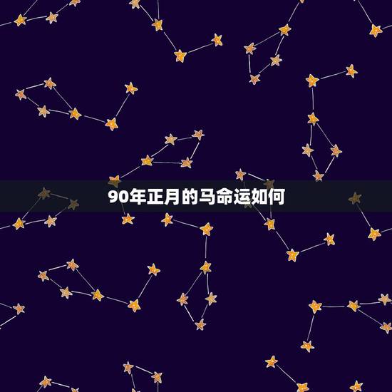 90年正月的马命运如何,1990年属马的寿命长吗 90年正月的马命运如何,1990年属马的寿命长吗