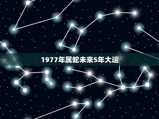 1977年属蛇未来5年大运,77年属蛇三大劫难 1977年属蛇未来5年大运,77年属蛇三大劫难