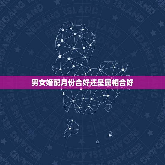 男女婚配月份合好还是属相合好，合不合婚男女的月份怎么算？