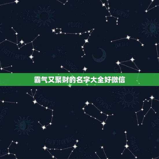霸气又聚财的名字大全好微信,好听又聚财的微信名字有哪些? 霸气又聚财的名字大全好微信,好听又聚财的微信名字有哪些?