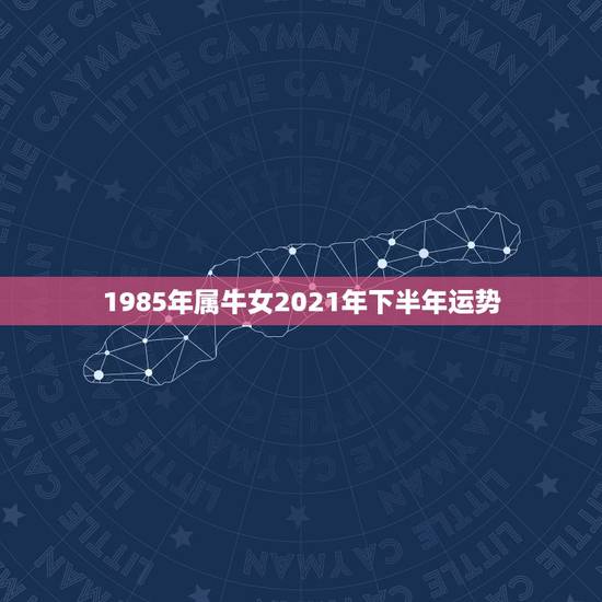 1985年属牛女2021年下半年运势,85年牛女2021年每月运势 1985年属牛女2021年下半年运势,85年牛女2021年每月运势