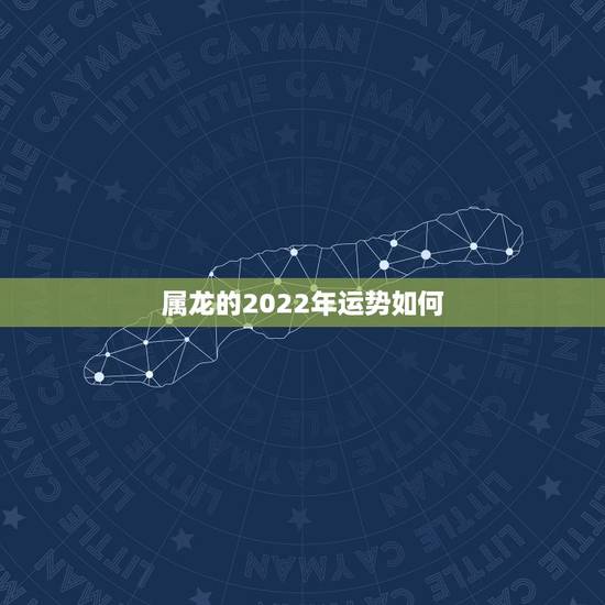 属龙的2022年运势如何，1988年属龙2022年运势