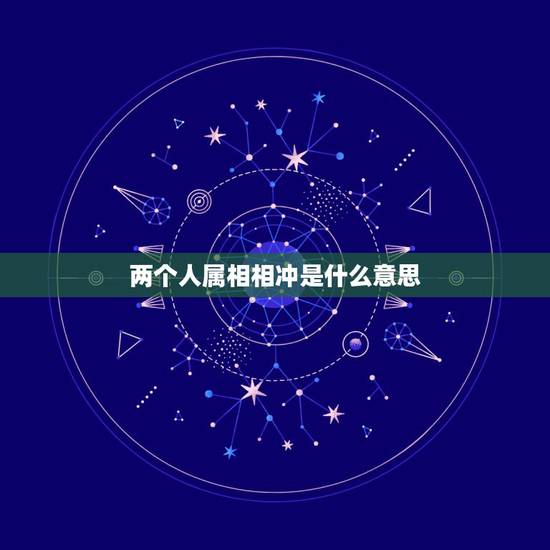 两个人属相相冲是什么意思,属相相冲是什么意思? 两个人属相相冲是什么意思,属相相冲是什么意思?