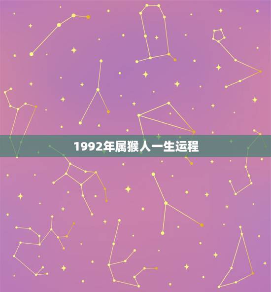 1992年属猴人一生运程,1992男猴更佳婚配 1992年属猴人一生运程,1992男猴更佳婚配