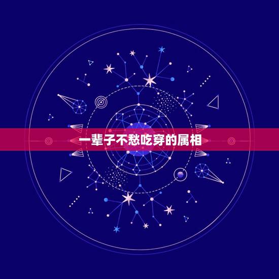 一辈子不愁吃穿的属相，天生不用愁吃是什么生肖