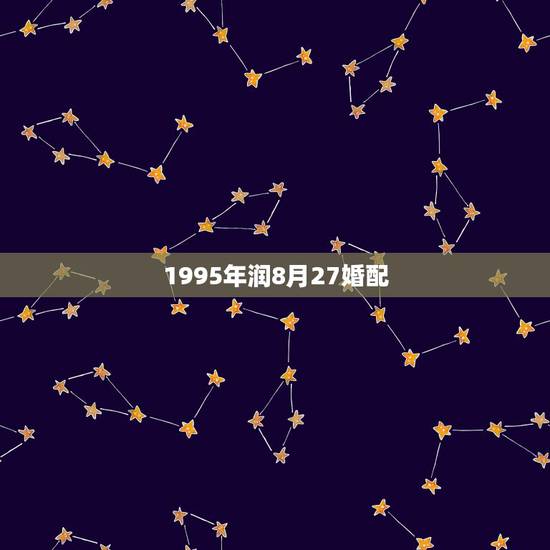 1995年润8月27婚配,95年闰八月出生的怎么算星座 1995年润8月27婚配,95年闰八月出生的怎么算星座