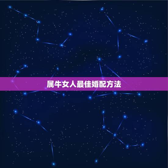 属牛女人最佳婚配方法,属牛女和什么属相最配 属牛女人最佳婚配方法,属牛女和什么属相最配