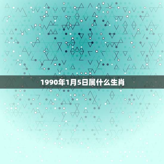 1990年1月5日属什么生肖,我是农历93年1月5日,那我属于什么生肖 1990年1月5日属什么生肖,我是农历93年1月5日,那我属于什么生肖