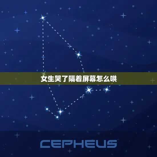 女生哭了隔着屏幕怎么哄 女生哭了隔着屏幕怎么哄