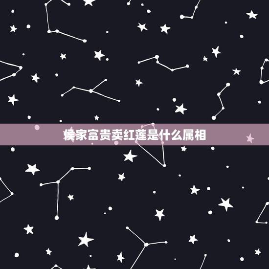 侯家富贵卖红莲是什么属相,候家富贵卖红莲,看中一码可以牵。猜一生肖 侯家富贵卖红莲是什么属相,候家富贵卖红莲,看中一码可以牵。猜一生肖