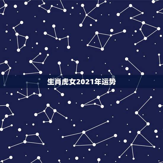 生肖虎女2021年运势,1986年属虎女2021年全年运势 生肖虎女2021年运势,1986年属虎女2021年全年运势