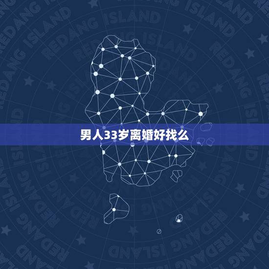 男人33岁离婚好找么，三十岁离婚活的男人好找媳妇吗？