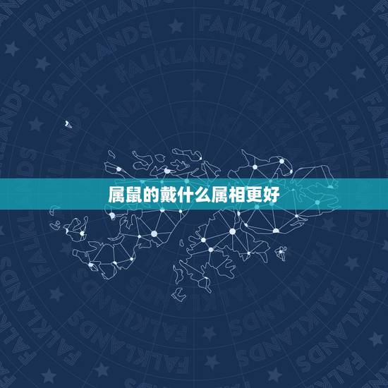 属鼠的戴什么属相更好，女鼠带什么好