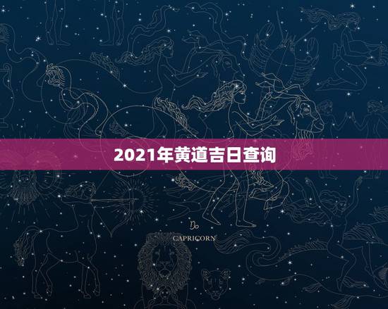 2021年黄道吉日查询,2021年剖腹产黄道吉日一览表 2021年黄道吉日查询,2021年剖腹产黄道吉日一览表