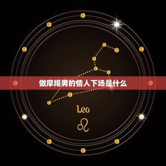 做摩羯男的情人下场是什么 摩羯男喜欢的四种女人 做摩羯男的情人下场是什么 摩羯男喜欢的四种女人
