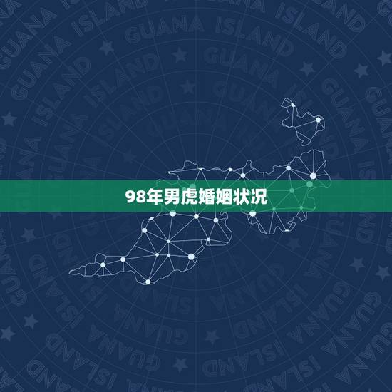 98年男虎婚姻状况 98年男虎婚姻状况