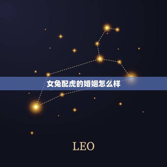 女兔配虎的婚姻怎么样,兔配虎的婚姻好不好 女兔配虎的婚姻怎么样,兔配虎的婚姻好不好