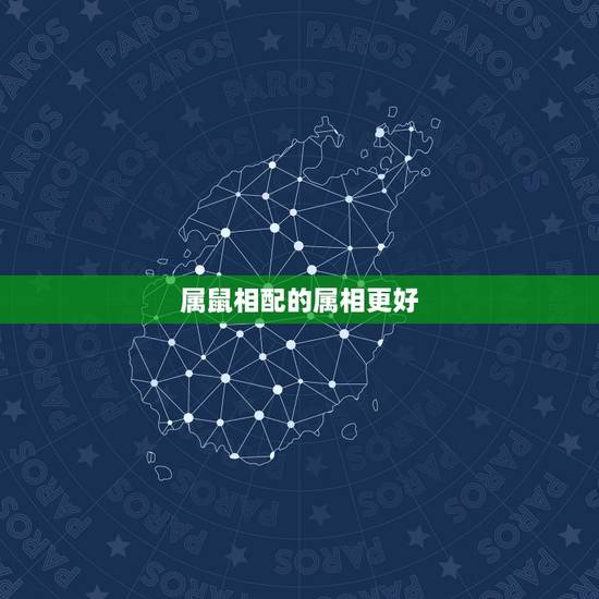 属鼠相配的属相更好，属老鼠的和什么属相相配更好