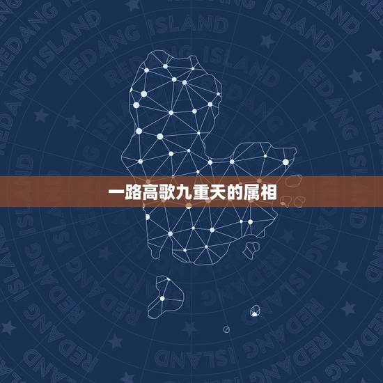 一路高歌九重天的属相，一路高歌九重天。猜一生肖？