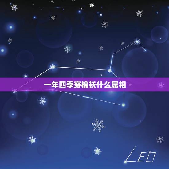 一年四季穿棉袄什么属相,一年四季穿棉袄的生肖 一年四季穿棉袄什么属相,一年四季穿棉袄的生肖