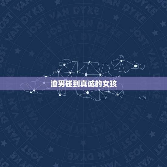 渣男碰到真诚的女孩 渣男三要素 渣男碰到真诚的女孩 渣男三要素