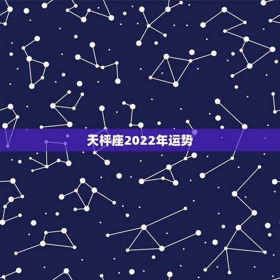 天枰座2022年运势,2021年天秤座全年运势 天枰座2022年运势,2021年天秤座全年运势