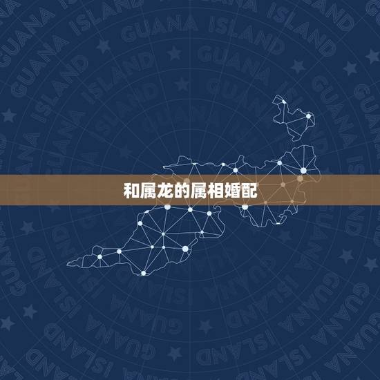 和属龙的属相婚配，属蛇的和什么属相最配，属蛇的配什么生肖最好