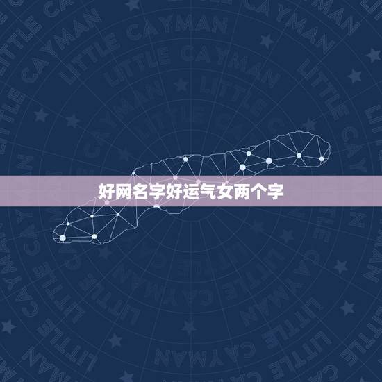 好网名字好运气女两个字,网络游戏好运气的女用名字 好网名字好运气女两个字,网络游戏好运气的女用名字