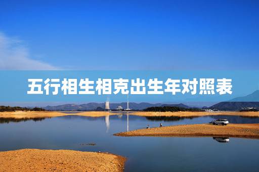 五行相生相克出生年对照表 怎么看五行相生相克 五行相生相克出生年对照表 怎么看五行相生相克