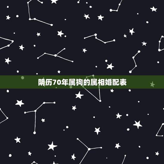 阴历70年属狗的属相婚配表,属狗的属相婚配表 阴历70年属狗的属相婚配表,属狗的属相婚配表
