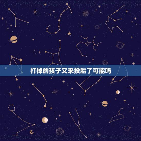 打掉的孩子又来投胎了可能吗，打下胎的孩子会在投胎找父母吗