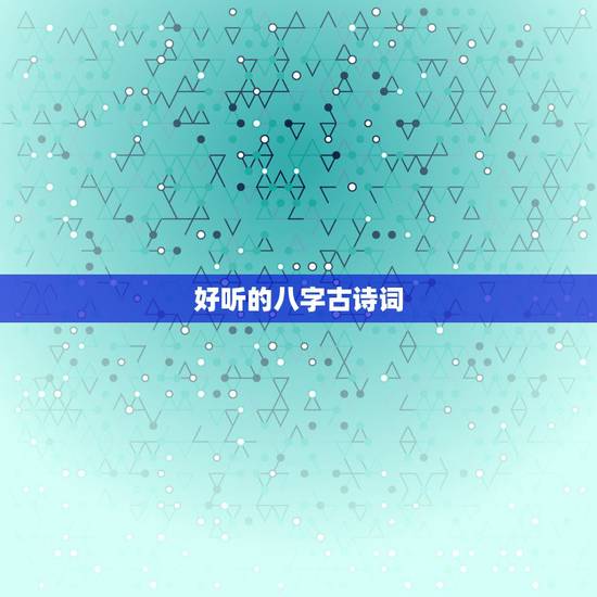 好听的八字古诗词,列举十句八字的诗词或优美 好听的八字古诗词,列举十句八字的诗词或优美