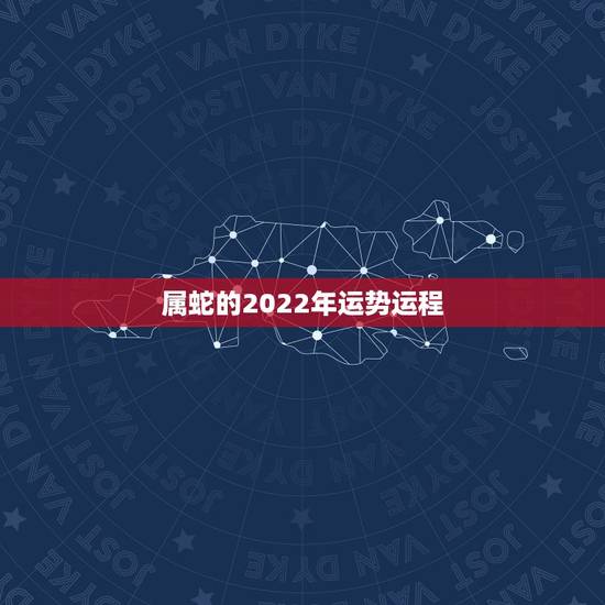 属蛇的2022年运势运程，2022年运势12生肖运势详解