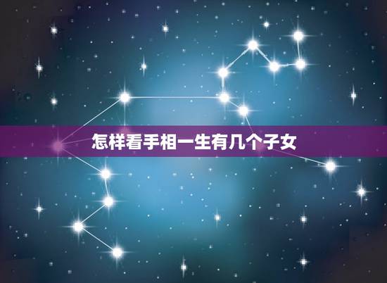 怎样看手相一生有几个子女,自己的手相能预测子女的祸福吗 一看手相的说从 怎样看手相一生有几个子女,自己的手相能预测子女的祸福吗 一看手相的说从