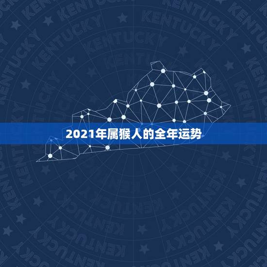 2021年属猴人的全年运势,1956年属猴的人2021年运势怎样?男性 2021年属猴人的全年运势,1956年属猴的人2021年运势怎样?男性
