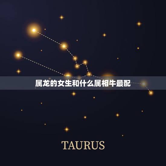 属龙的女生和什么属相牛最配,属龙的女生什么属相的配? 属龙的女生和什么属相牛最配,属龙的女生什么属相的配?