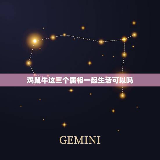 鸡鼠牛这三个属相一起生活可以吗,鸡和牛的属相合不合 鸡鼠牛这三个属相一起生活可以吗,鸡和牛的属相合不合