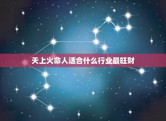 天上火命人适合什么行业最旺财,火命最差的是哪种火 天上火命人适合什么行业最旺财,火命最差的是哪种火