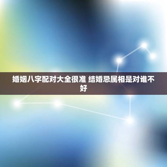 婚姻八字配对大全很准 结婚忌属相是对谁不好