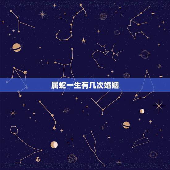 属蛇一生有几次婚姻,属蛇的人能结几次婚 属蛇一生有几次婚姻,属蛇的人能结几次婚