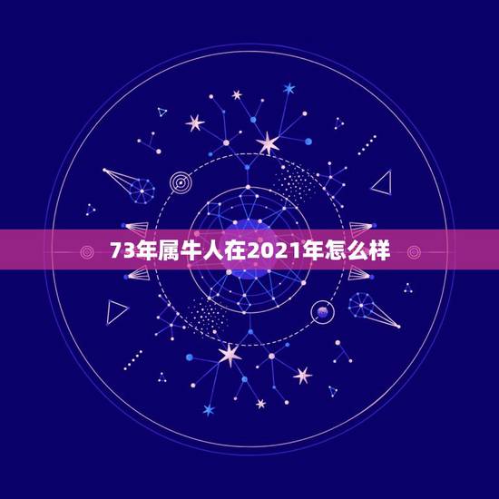 73年属牛人在2021年怎么样，属牛女2021年运势如何