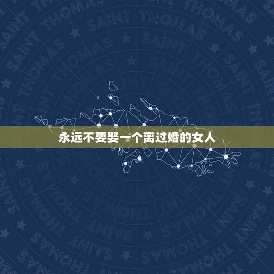 永远不要娶一个离过婚的女人,一个离过婚的女人,该不该娶? 永远不要娶一个离过婚的女人,一个离过婚的女人,该不该娶?